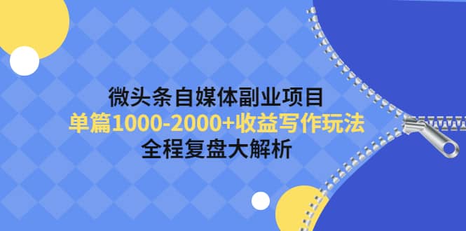 微头条自媒体副业项目，收益写作玩法，全程复盘大解析凯哥轻创网-网创项目资源站-副业项目-创业项目-搞钱项目凯哥轻创网