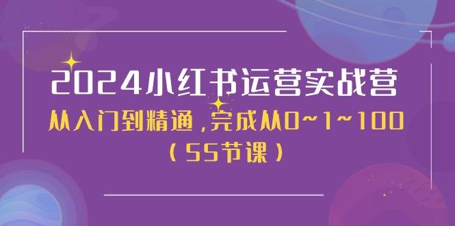 2024小红书运营实战营，从入门到精通，完成从0~1~100（50节课）凯哥轻创网-网创项目资源站-副业项目-创业项目-搞钱项目凯哥轻创网