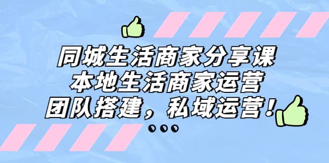 同城生活商家分享课：本地生活商家运营，团队搭建，私域运营凯哥轻创网-网创项目资源站-副业项目-创业项目-搞钱项目凯哥轻创网