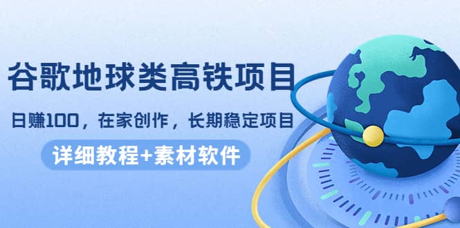 谷歌地球类高铁项目，在家创作，长期稳定项目（教程+素材软件）凯哥轻创网-网创项目资源站-副业项目-创业项目-搞钱项目凯哥轻创网