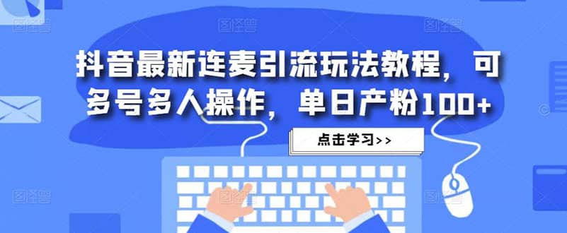 抖音最新连麦引流玩法教程，可多号多人操作凯哥轻创网-网创项目资源站-副业项目-创业项目-搞钱项目凯哥轻创网