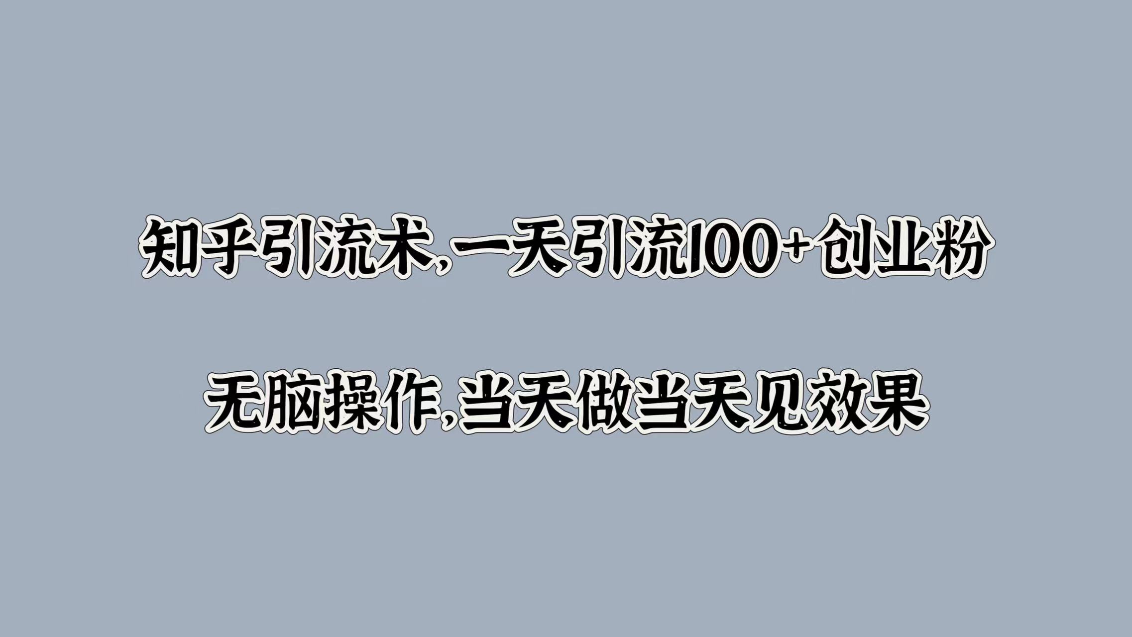 知乎引流术，一天引流100+创业粉，无脑操作，当天做当天见效果凯哥轻创网-网创项目资源站-副业项目-创业项目-搞钱项目凯哥轻创网