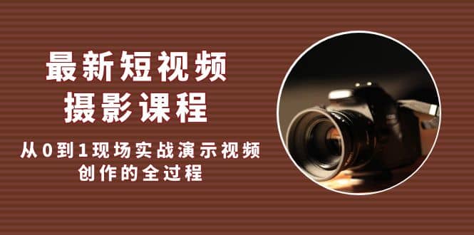 最新短视频·摄影课程，从0到1现场实战演示视频创作的全过程凯哥轻创网-网创项目资源站-副业项目-创业项目-搞钱项目凯哥轻创网