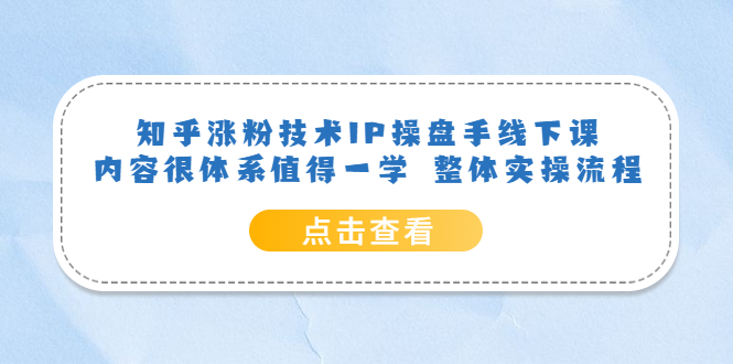 知乎涨粉技术IP操盘手线下课，内容很体系值得一学 整体实操流程凯哥轻创网-网创项目资源站-副业项目-创业项目-搞钱项目凯哥轻创网