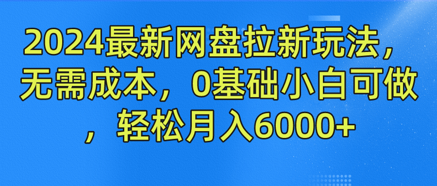 2024最新网盘拉新玩法，无需成本，0基础小白可做，轻松月入6000+凯哥轻创网-网创项目资源站-副业项目-创业项目-搞钱项目凯哥轻创网