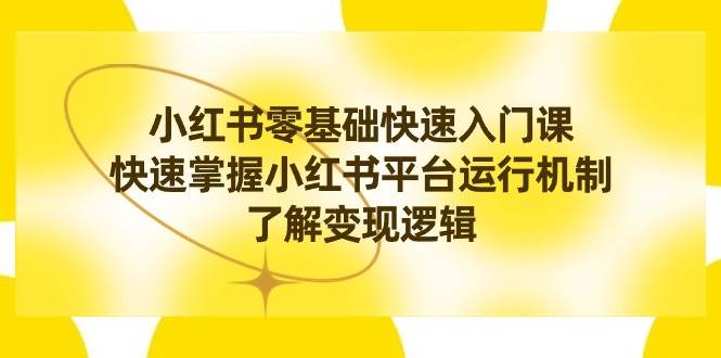 小红书0基础快速入门课，快速掌握小红书平台运行机制，了解变现逻辑凯哥轻创网-网创项目资源站-副业项目-创业项目-搞钱项目凯哥轻创网