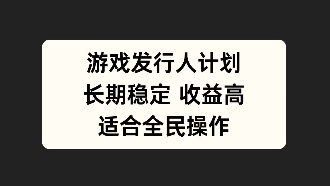 游戏发行人计划，长期稳定，适合全民操作。凯哥轻创网-网创项目资源站-副业项目-创业项目-搞钱项目凯哥轻创网