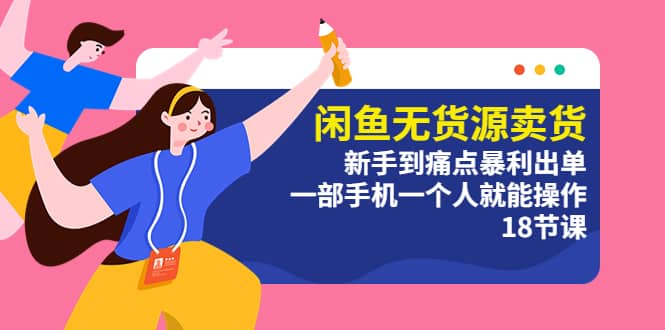 闲鱼无货源卖货：新手到痛点暴利出单，一部手机一个人就能操作（18节课）凯哥轻创网-网创项目资源站-副业项目-创业项目-搞钱项目凯哥轻创网