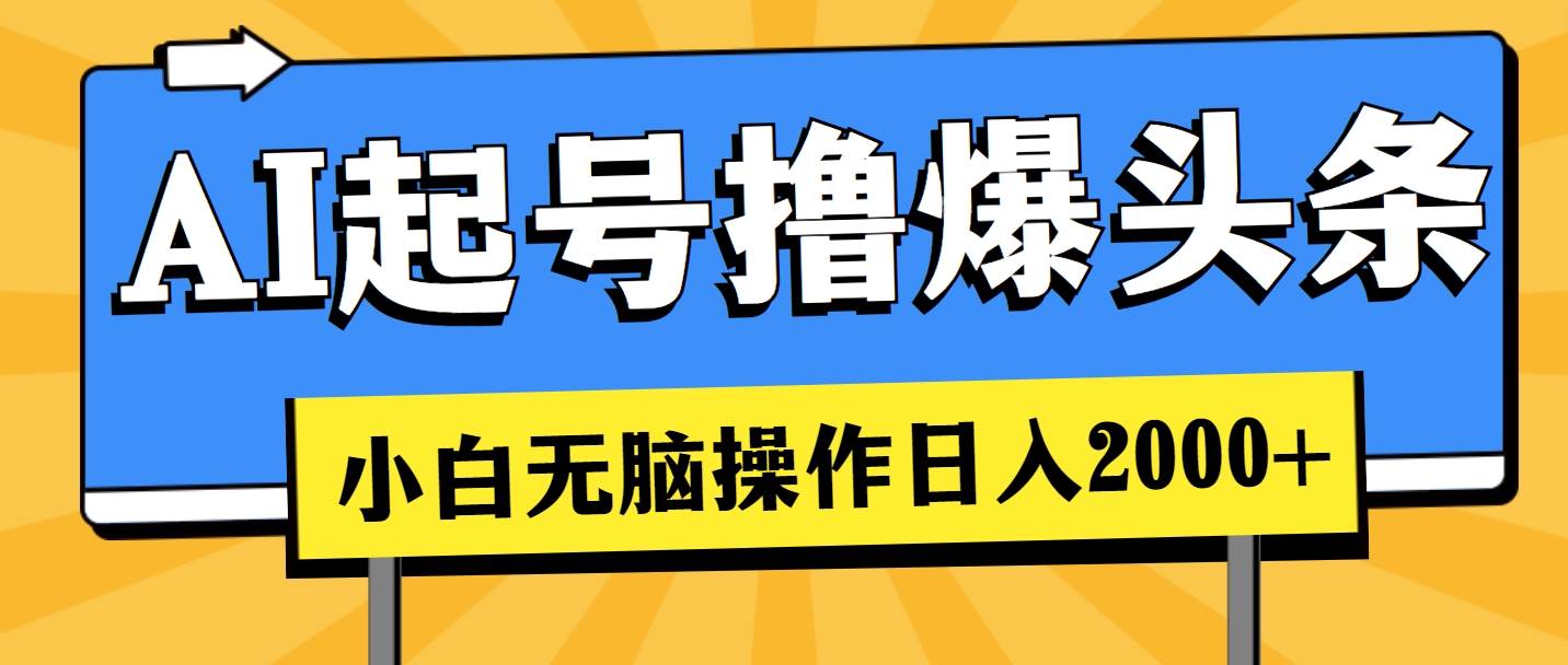 AI起号撸爆头条，小白也能操作，日入2000+凯哥轻创网-网创项目资源站-副业项目-创业项目-搞钱项目凯哥轻创网