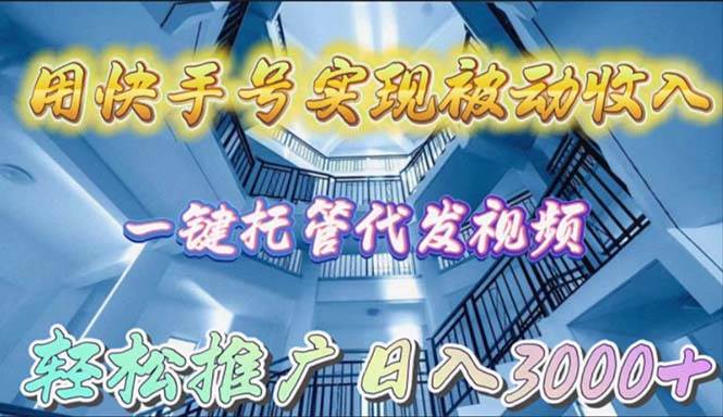 用快手号实现被动收入，一键托管代发视频，轻松推广日入3000+凯哥轻创网-网创项目资源站-副业项目-创业项目-搞钱项目凯哥轻创网