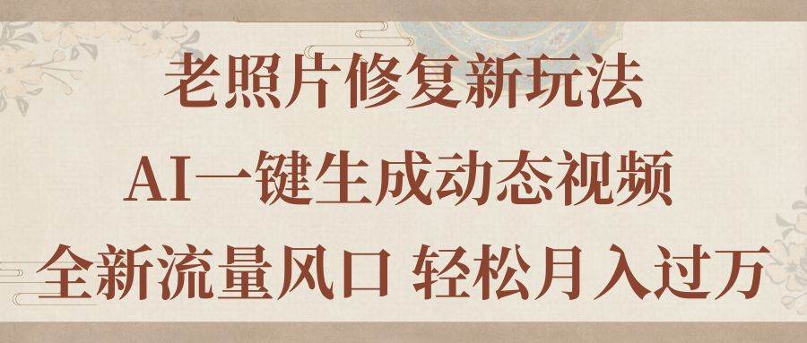 老照片修复新玩法，老照片AI一键生成动态视频 全新流量风口 轻松月入过万凯哥轻创网-网创项目资源站-副业项目-创业项目-搞钱项目凯哥轻创网