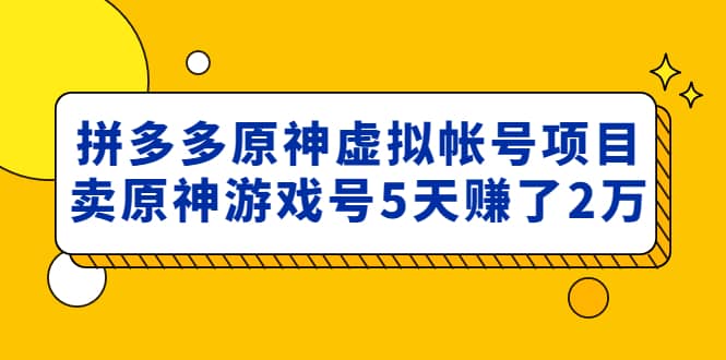 外面卖2980的拼多多原神虚拟帐号项目凯哥轻创网-网创项目资源站-副业项目-创业项目-搞钱项目凯哥轻创网