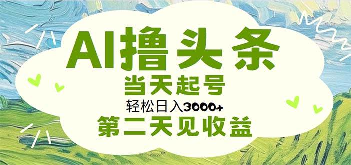 AI撸头条，轻松日入3000+无脑操作，当天起号，第二天见收益凯哥轻创网-网创项目资源站-副业项目-创业项目-搞钱项目凯哥轻创网