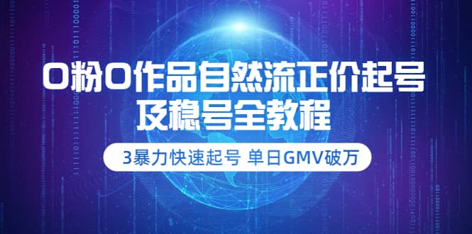 0粉0作品自然流正价起号及稳号全教程：3暴力快速起号 单日GMV破万-价值2980凯哥轻创网-网创项目资源站-副业项目-创业项目-搞钱项目凯哥轻创网