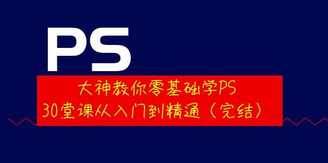 大神教你零基础学PS，30堂课从入门到精通（完结）凯哥轻创网-网创项目资源站-副业项目-创业项目-搞钱项目凯哥轻创网