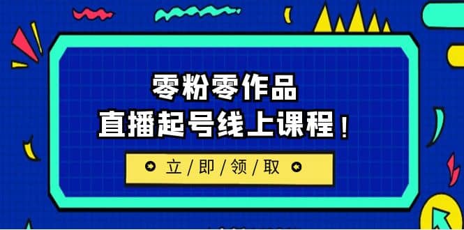 2023/7月最新线上课：更新两节，零粉零作品，直播起号线上课程凯哥轻创网-网创项目资源站-副业项目-创业项目-搞钱项目凯哥轻创网