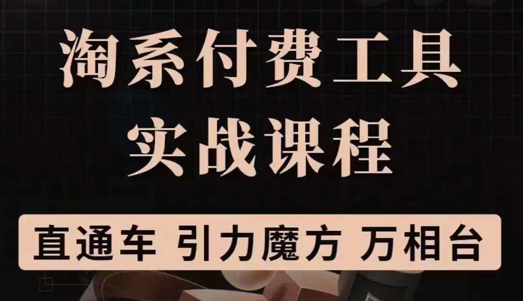 淘系付费工具实战课程【直通车、引力魔方】战略优化，实操演练（价值1299）凯哥轻创网-网创项目资源站-副业项目-创业项目-搞钱项目凯哥轻创网