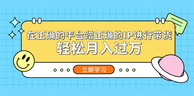 在正确的平台蹭正确的IP进行带货凯哥轻创网-网创项目资源站-副业项目-创业项目-搞钱项目凯哥轻创网
