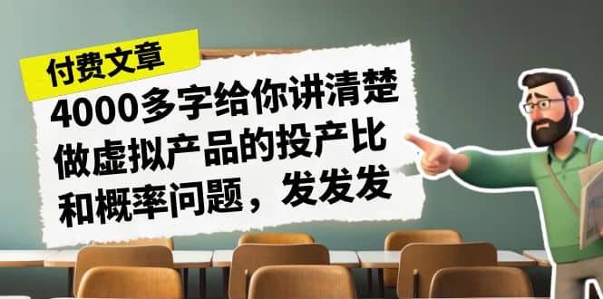 某付款文章《4000多字给你讲清楚做虚拟产品的投产比和概率问题，发发发》凯哥轻创网-网创项目资源站-副业项目-创业项目-搞钱项目凯哥轻创网