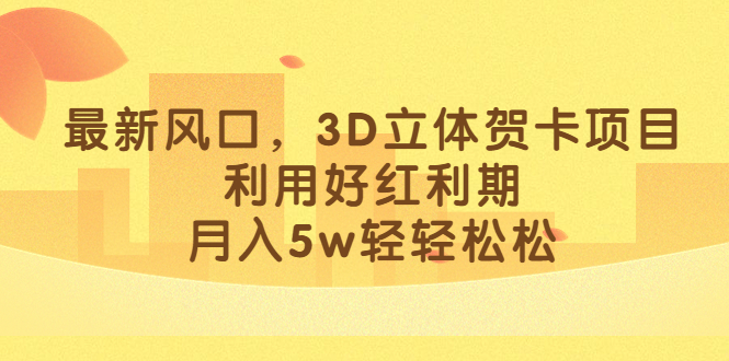 最新风口，3D立体贺卡项目，利用好红利期，月入5w轻轻松松凯哥轻创网-网创项目资源站-副业项目-创业项目-搞钱项目凯哥轻创网
