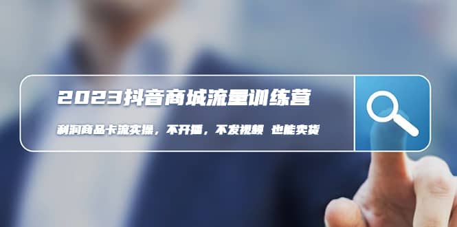 2023抖音商城流量班：利润商品卡流实操，不开播-不发视频-也能卖货(无水印)凯哥轻创网-网创项目资源站-副业项目-创业项目-搞钱项目凯哥轻创网