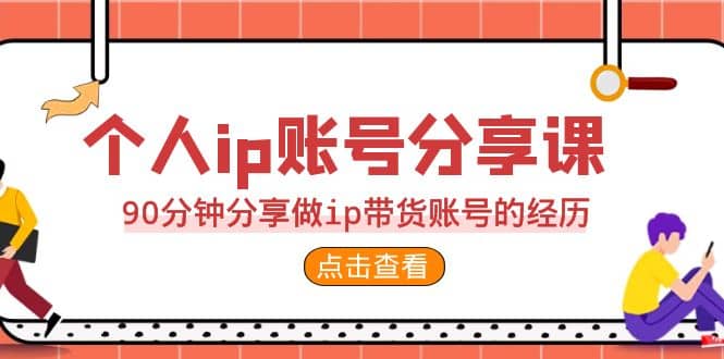 2023个人ip账号分享课，90分钟分享做ip带货账号的经历凯哥轻创网-网创项目资源站-副业项目-创业项目-搞钱项目凯哥轻创网