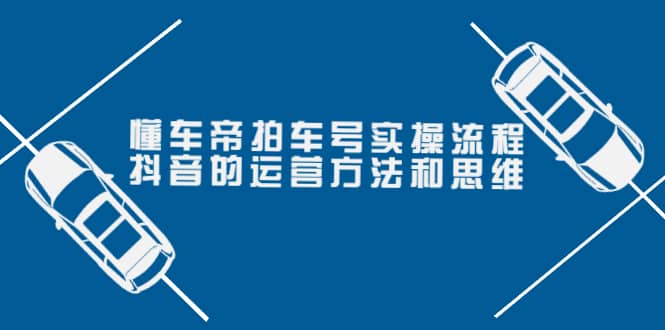 懂车帝拍车号实操流程：抖音的运营方法和思维（价值699元）凯哥轻创网-网创项目资源站-副业项目-创业项目-搞钱项目凯哥轻创网