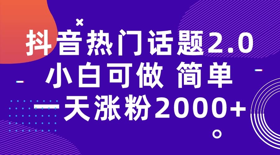 抖音热门话题玩法2.0，一天涨粉2000+（附软件+素材）凯哥轻创网-网创项目资源站-副业项目-创业项目-搞钱项目凯哥轻创网