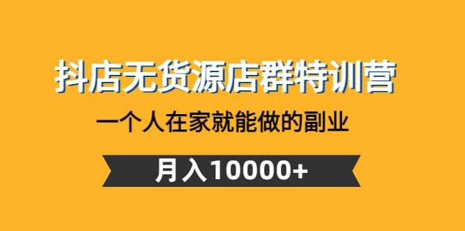 抖店无货源店群特训营：一个人在家就能做的副业凯哥轻创网-网创项目资源站-副业项目-创业项目-搞钱项目凯哥轻创网