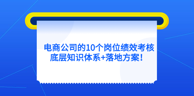 电商公司的10个岗位绩效考核的底层知识体系+落地方案凯哥轻创网-网创项目资源站-副业项目-创业项目-搞钱项目凯哥轻创网