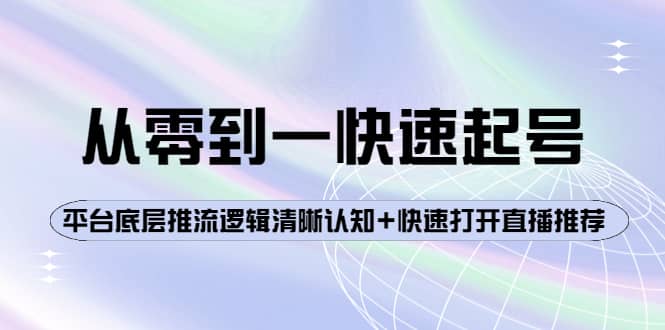 从零到一快速起号：平台底层推流逻辑清晰认知+快速打开直播推荐凯哥轻创网-网创项目资源站-副业项目-创业项目-搞钱项目凯哥轻创网