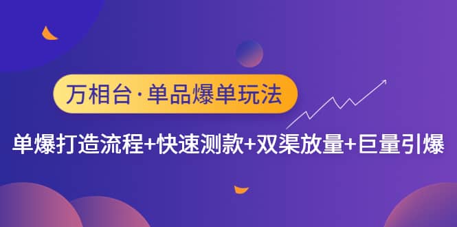 万相台·单品爆单玩法，单爆打造流程+快速测款+双渠放量+巨量引爆凯哥轻创网-网创项目资源站-副业项目-创业项目-搞钱项目凯哥轻创网