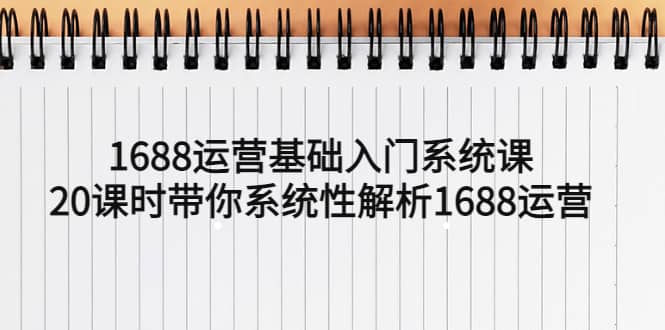 1688运营基础入门系统课，20课时带你系统性解析1688运营凯哥轻创网-网创项目资源站-副业项目-创业项目-搞钱项目凯哥轻创网