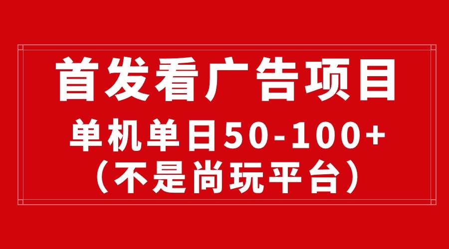 最新看广告平台（不是尚玩），单机一天稳定收益50-100+凯哥轻创网-网创项目资源站-副业项目-创业项目-搞钱项目凯哥轻创网
