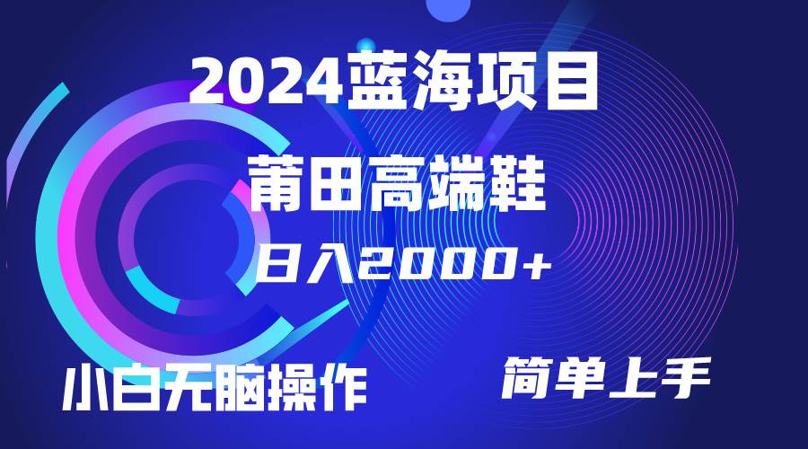 每天两小时日入2000+，卖莆田高端鞋，小白也能轻松掌握，简单无脑操作…凯哥轻创网-网创项目资源站-副业项目-创业项目-搞钱项目凯哥轻创网