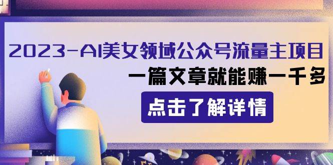 2023AI美女领域公众号流量主项目：一篇文章就能赚一千多凯哥轻创网-网创项目资源站-副业项目-创业项目-搞钱项目凯哥轻创网