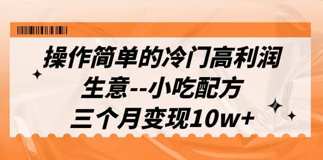 操作简单的冷门高利润生意–小吃配方，三个月变现10w+（教程+配方资料）凯哥轻创网-网创项目资源站-副业项目-创业项目-搞钱项目凯哥轻创网