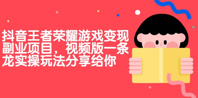 抖音王者荣耀游戏变现副业项目，视频版一条龙实操玩法分享给你凯哥轻创网-网创项目资源站-副业项目-创业项目-搞钱项目凯哥轻创网