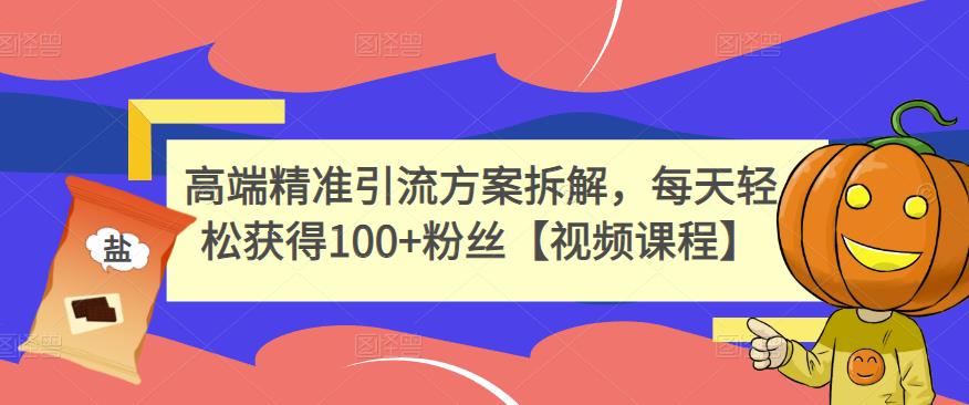 高端精准引流方案拆解，每天轻松获得100+粉丝【视频课程】凯哥轻创网-网创项目资源站-副业项目-创业项目-搞钱项目凯哥轻创网