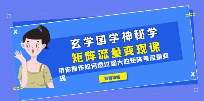 玄学国学神秘学矩阵·流量变现课，带你操作如何透过强大的矩阵号流量变现凯哥轻创网-网创项目资源站-副业项目-创业项目-搞钱项目凯哥轻创网