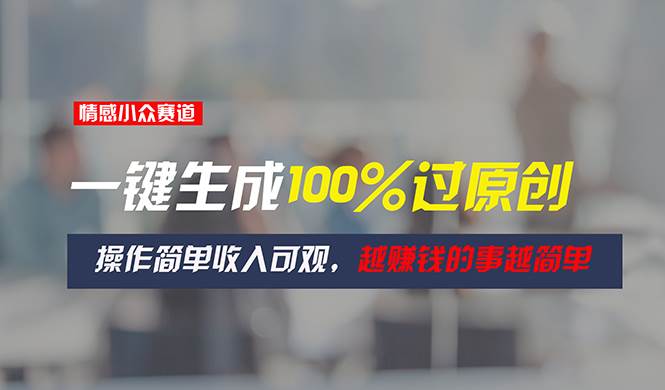 情感小众赛道，一键生成100%过原创，操作简单收入可观，越赚钱的事越简单凯哥轻创网-网创项目资源站-副业项目-创业项目-搞钱项目凯哥轻创网