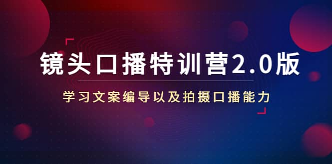 镜头口播特训营2.0版，学习文案编导以及拍摄口播能力（50节课时）凯哥轻创网-网创项目资源站-副业项目-创业项目-搞钱项目凯哥轻创网
