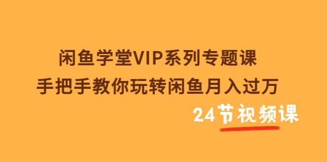 闲鱼学堂VIP系列专题课：手把手教你玩转闲鱼月入过万（共24节视频课）凯哥轻创网-网创项目资源站-副业项目-创业项目-搞钱项目凯哥轻创网