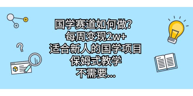 国学赛道如何做？每周变现2w+，适合新人的国学项目，保姆式教学凯哥轻创网-网创项目资源站-副业项目-创业项目-搞钱项目凯哥轻创网