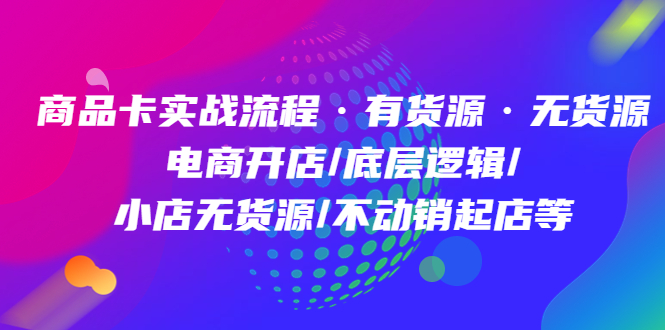 商品卡实战流程·有货源无货源 电商开店/底层逻辑/小店无货源/不动销起店等凯哥轻创网-网创项目资源站-副业项目-创业项目-搞钱项目凯哥轻创网