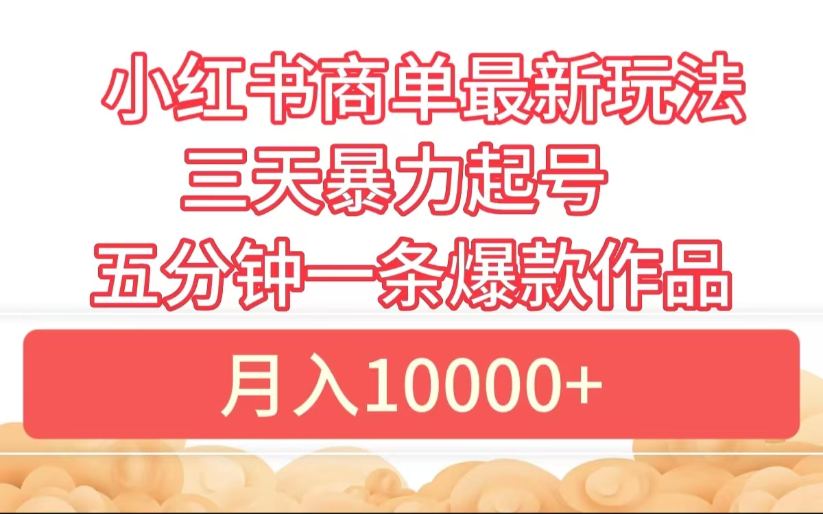 小红书商单最新玩法 3天暴力起号 5分钟一条爆款作品 月入10000+凯哥轻创网-网创项目资源站-副业项目-创业项目-搞钱项目凯哥轻创网