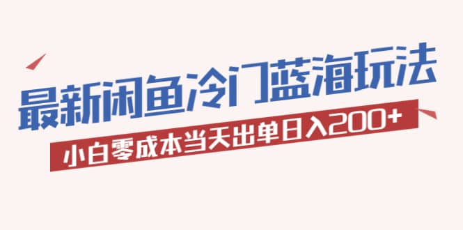 2023最新闲鱼冷门蓝海玩法，小白零成本当天出单日入200+凯哥轻创网-网创项目资源站-副业项目-创业项目-搞钱项目凯哥轻创网