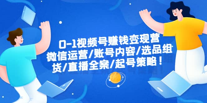 0-1视频号赚钱变现营：微信运营-账号内容-选品组货-直播全案-起号策略凯哥轻创网-网创项目资源站-副业项目-创业项目-搞钱项目凯哥轻创网