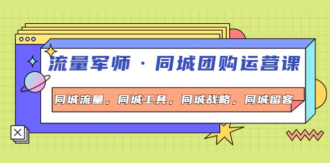 同城团购运营课，同城流量，同城工具，同城战略，同城留客凯哥轻创网-网创项目资源站-副业项目-创业项目-搞钱项目凯哥轻创网