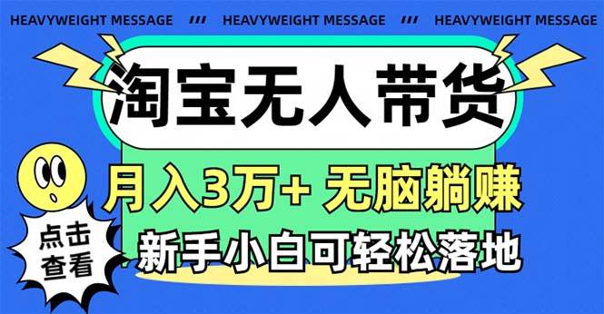 淘宝无人带货3.0高收益玩法，月入3万+，无脑躺赚，新手小白可落地实操凯哥轻创网-网创项目资源站-副业项目-创业项目-搞钱项目凯哥轻创网